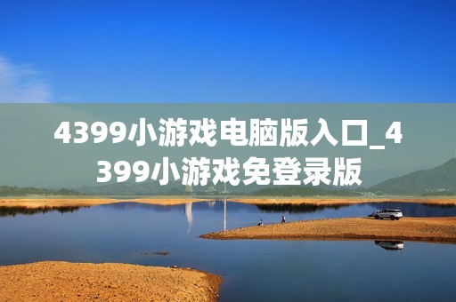 4399小游戏电脑版入口_4399小游戏免登录版