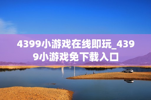 4399小游戏在线即玩_4399小游戏免下载入口