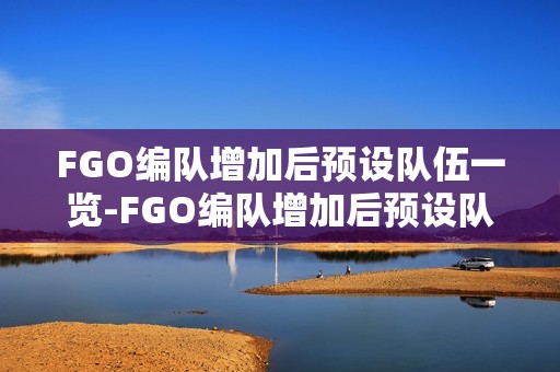 FGO编队增加后预设队伍一览-FGO编队增加后预设队伍可以怎么设置