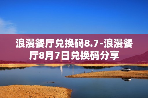 浪漫餐厅兑换码8.7-浪漫餐厅8月7日兑换码分享
