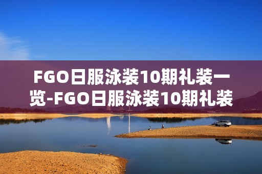 FGO日服泳装10期礼装一览-FGO日服泳装10期礼装有哪些