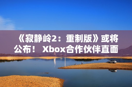 《寂静岭2：重制版》或将公布！ Xbox合作伙伴直面会将于11月下半月举行