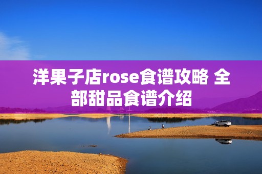 洋果子店rose食谱攻略 全部甜品食谱介绍