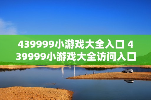 439999小游戏大全入口 439999小游戏大全访问入口指南