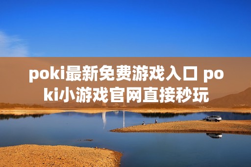 poki最新免费游戏入口 poki小游戏官网直接秒玩