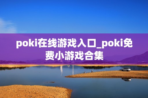 poki在线游戏入口_poki免费小游戏合集