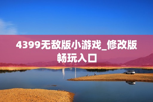 4399无敌版小游戏_修改版畅玩入口