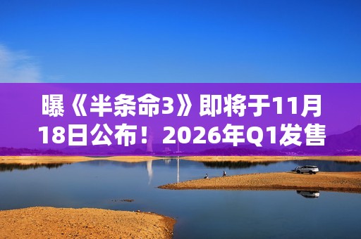 曝《半条命3》即将于11月18日公布！2026年Q1发售