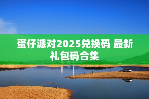 蛋仔派对2025兑换码 最新礼包码合集