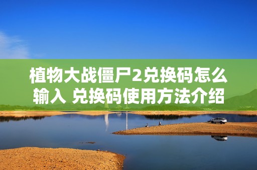 植物大战僵尸2兑换码怎么输入 兑换码使用方法介绍