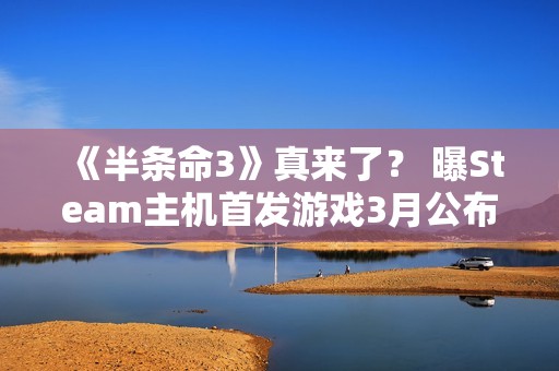 《半条命3》真来了？ 曝Steam主机首发游戏3月公布
