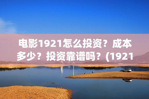 电影1921怎么投资？成本多少？投资靠谱吗？(1921电影播放源)