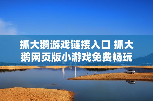 抓大鹅游戏链接入口 抓大鹅网页版小游戏免费畅玩