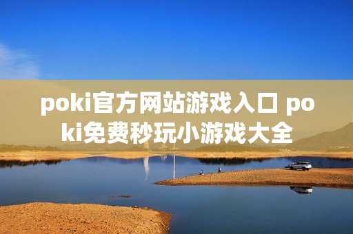poki官方网站游戏入口 poki免费秒玩小游戏大全