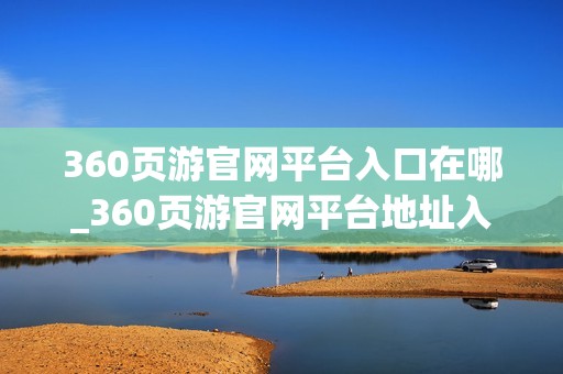 360页游官网平台入口在哪_360页游官网平台地址入口