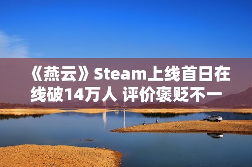 《燕云》Steam上线首日在线破14万人 评价褒贬不一