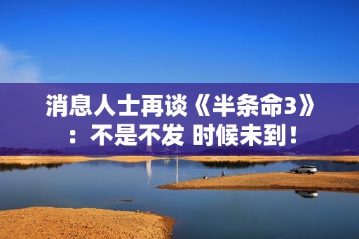 消息人士再谈《半条命3》：不是不发 时候未到！
