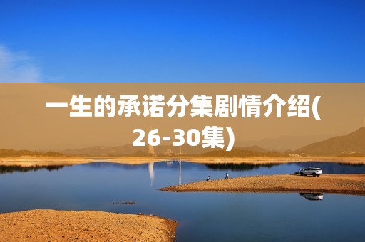 一生的承诺分集剧情介绍(26-30集)