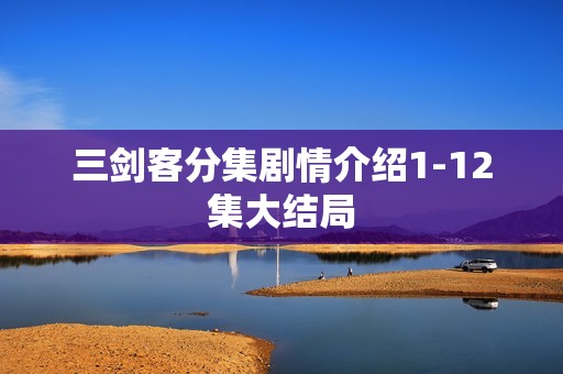 三剑客分集剧情介绍1-12集大结局
