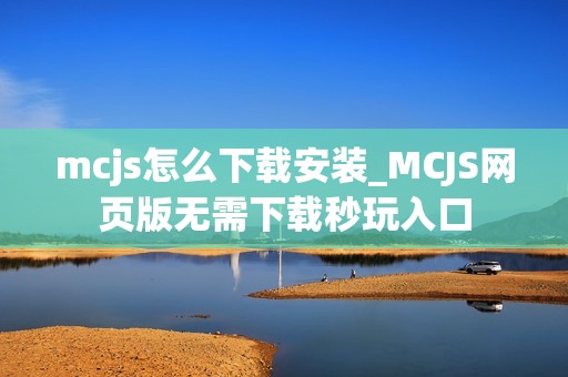mcjs怎么下载安装_MCJS网页版无需下载秒玩入口