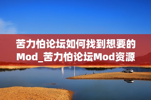 苦力怕论坛如何找到想要的Mod_苦力怕论坛Mod资源区搜索技巧【分享】