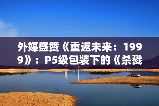 外媒盛赞《重返未来：1999》：P5级包装下的《杀戮尖塔》式RPG