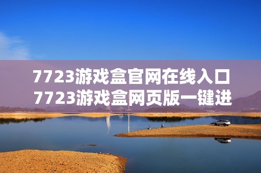 7723游戏盒官网在线入口 7723游戏盒网页版一键进入