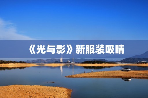 《光与影》新服装吸睛