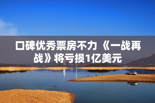 口碑优秀票房不力 《一战再战》将亏损1亿美元