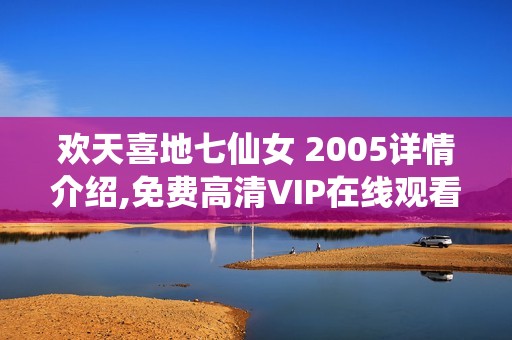 欢天喜地七仙女 2005详情介绍,免费高清VIP在线观看