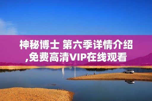 神秘博士 第六季详情介绍,免费高清VIP在线观看