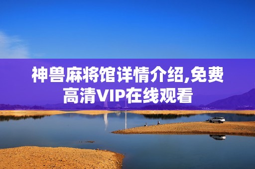 神兽麻将馆详情介绍,免费高清VIP在线观看