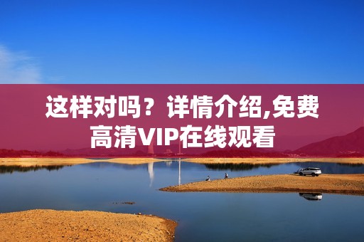 这样对吗？详情介绍,免费高清VIP在线观看