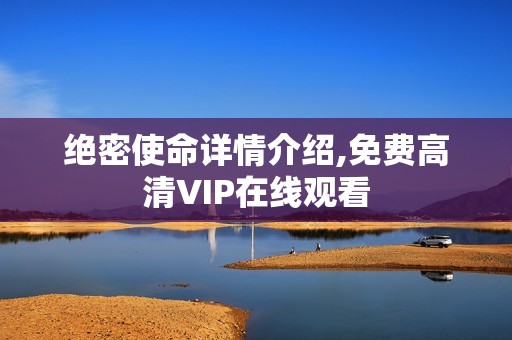 绝密使命详情介绍,免费高清VIP在线观看