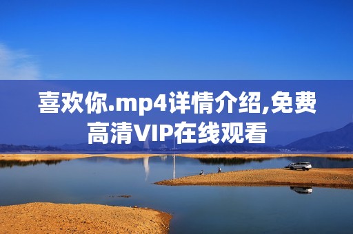 喜欢你.mp4详情介绍,免费高清VIP在线观看