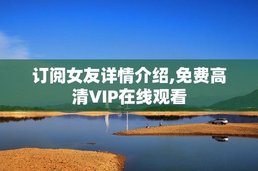 订阅女友详情介绍,免费高清VIP在线观看