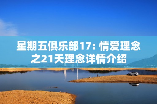 星期五俱乐部17: 情爱理念之21天理念详情介绍