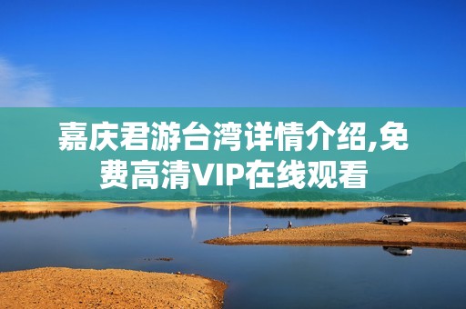 嘉庆君游台湾详情介绍,免费高清VIP在线观看