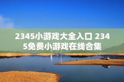 2345小游戏大全入口 2345免费小游戏在线合集