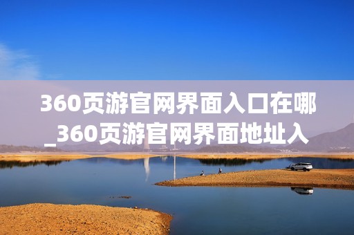 360页游官网界面入口在哪_360页游官网界面地址入口