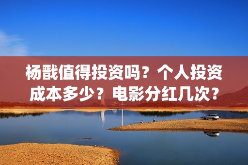 杨戬值得投资吗？个人投资成本多少？电影分红几次？(杨戬卖多少钱)