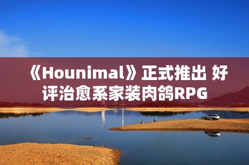 《Hounimal》正式推出 好评治愈系家装肉鸽RPG