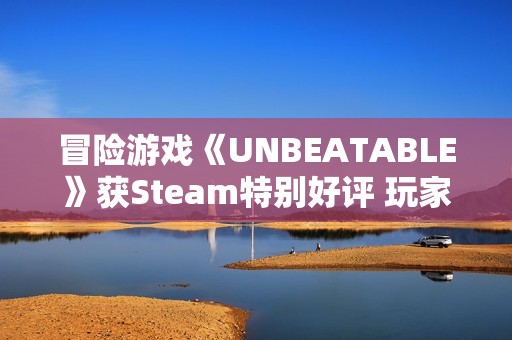 冒险游戏《UNBEATABLE》获Steam特别好评 玩家称其“非常对电波”