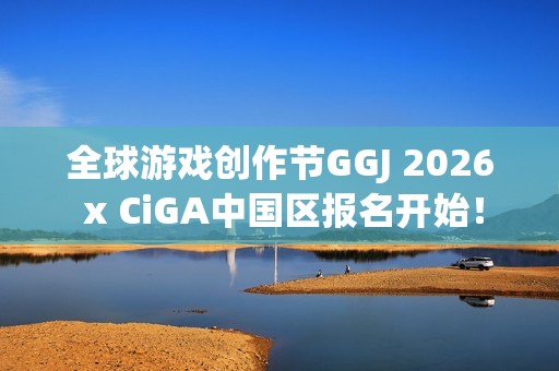 全球游戏创作节GGJ 2026 x CiGA中国区报名开始！
