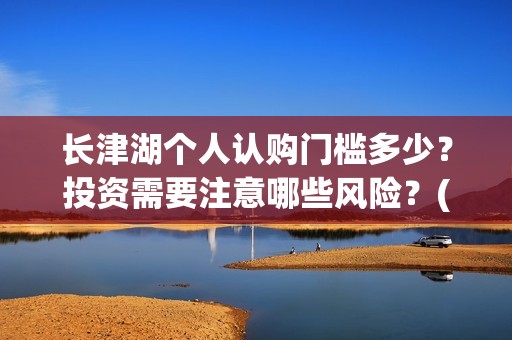 长津湖个人认购门槛多少？投资需要注意哪些风险？(长津湖卖份额是真的吗)