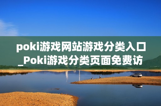 poki游戏网站游戏分类入口_Poki游戏分类页面免费访问入口