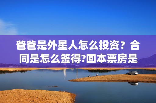爸爸是外星人怎么投资？合同是怎么签得?回本票房是多少?(爸爸是外星人入股)