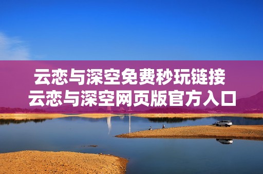 云恋与深空免费秒玩链接 云恋与深空网页版官方入口