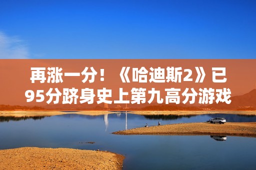 再涨一分！《哈迪斯2》已95分跻身史上第九高分游戏