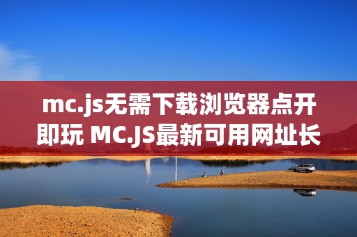 mc.js无需下载浏览器点开即玩 MC.JS最新可用网址长期维护